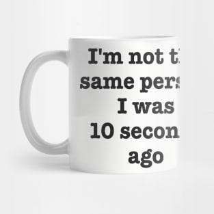I'm Not The Same Person I Was 10 Seconds Ago Funny Sarcastic Mug